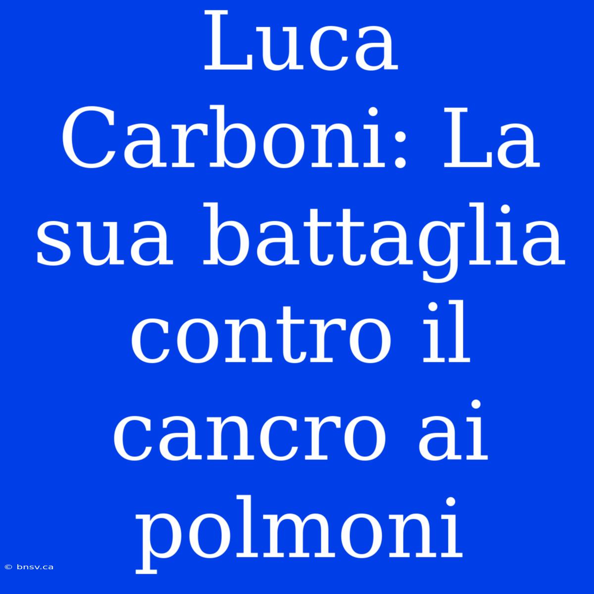 Luca Carboni: La Sua Battaglia Contro Il Cancro Ai Polmoni