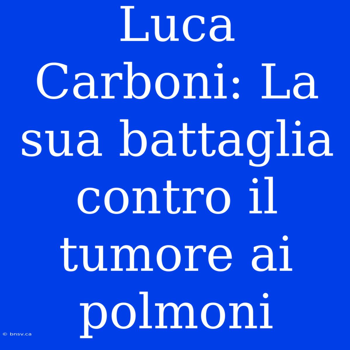 Luca Carboni: La Sua Battaglia Contro Il Tumore Ai Polmoni