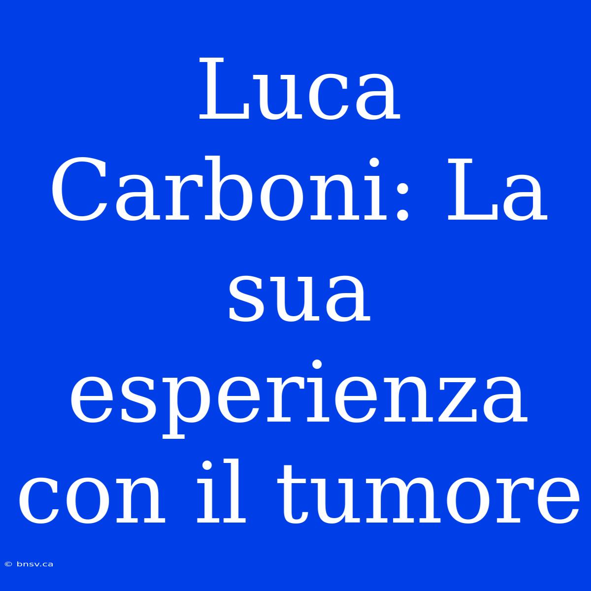 Luca Carboni: La Sua Esperienza Con Il Tumore