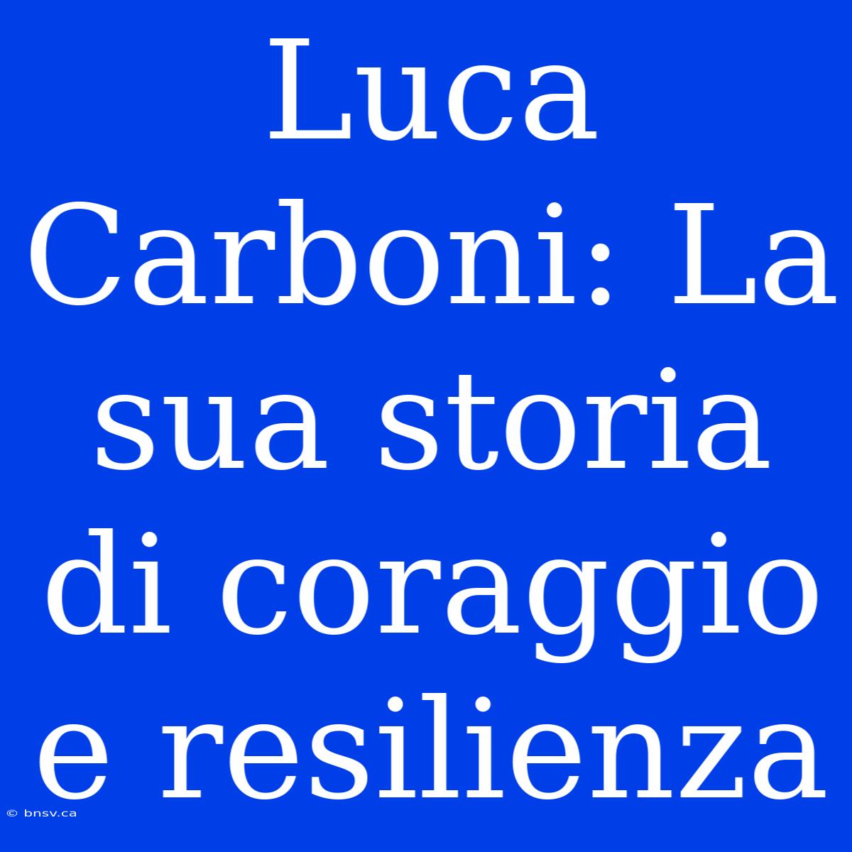 Luca Carboni: La Sua Storia Di Coraggio E Resilienza