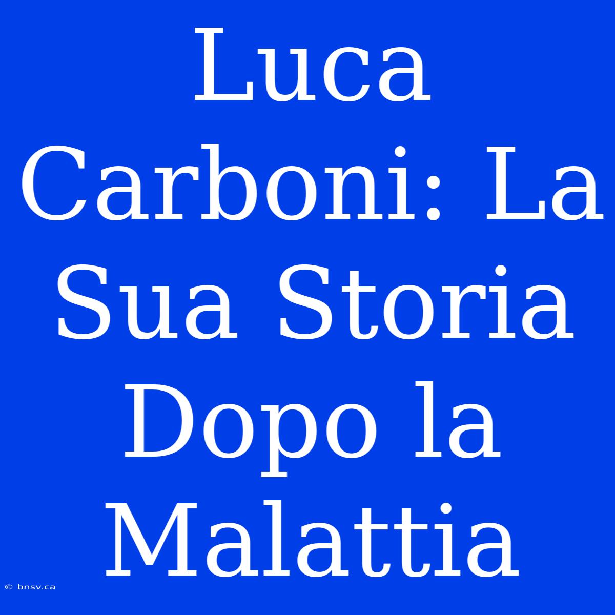 Luca Carboni: La Sua Storia Dopo La Malattia