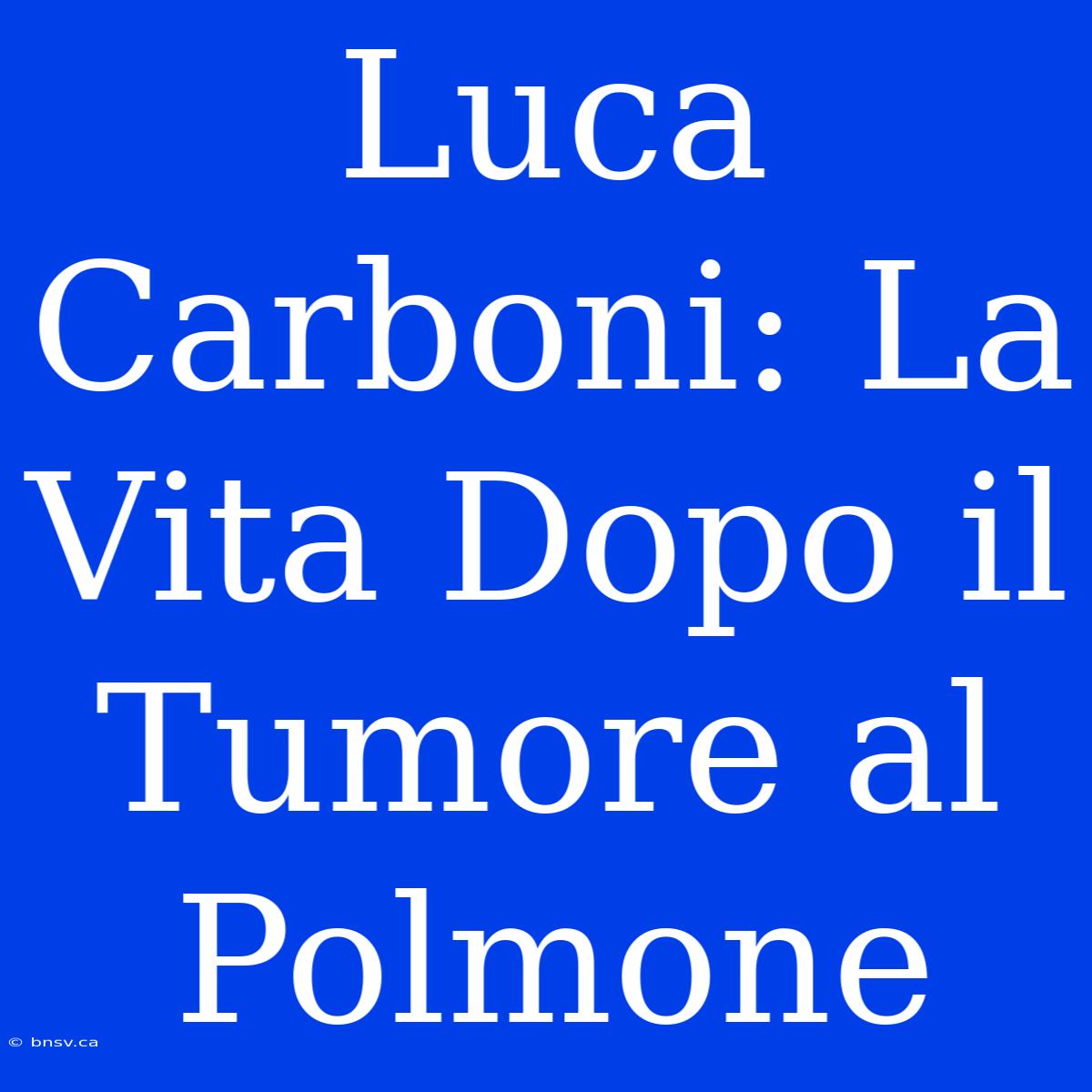 Luca Carboni: La Vita Dopo Il Tumore Al Polmone