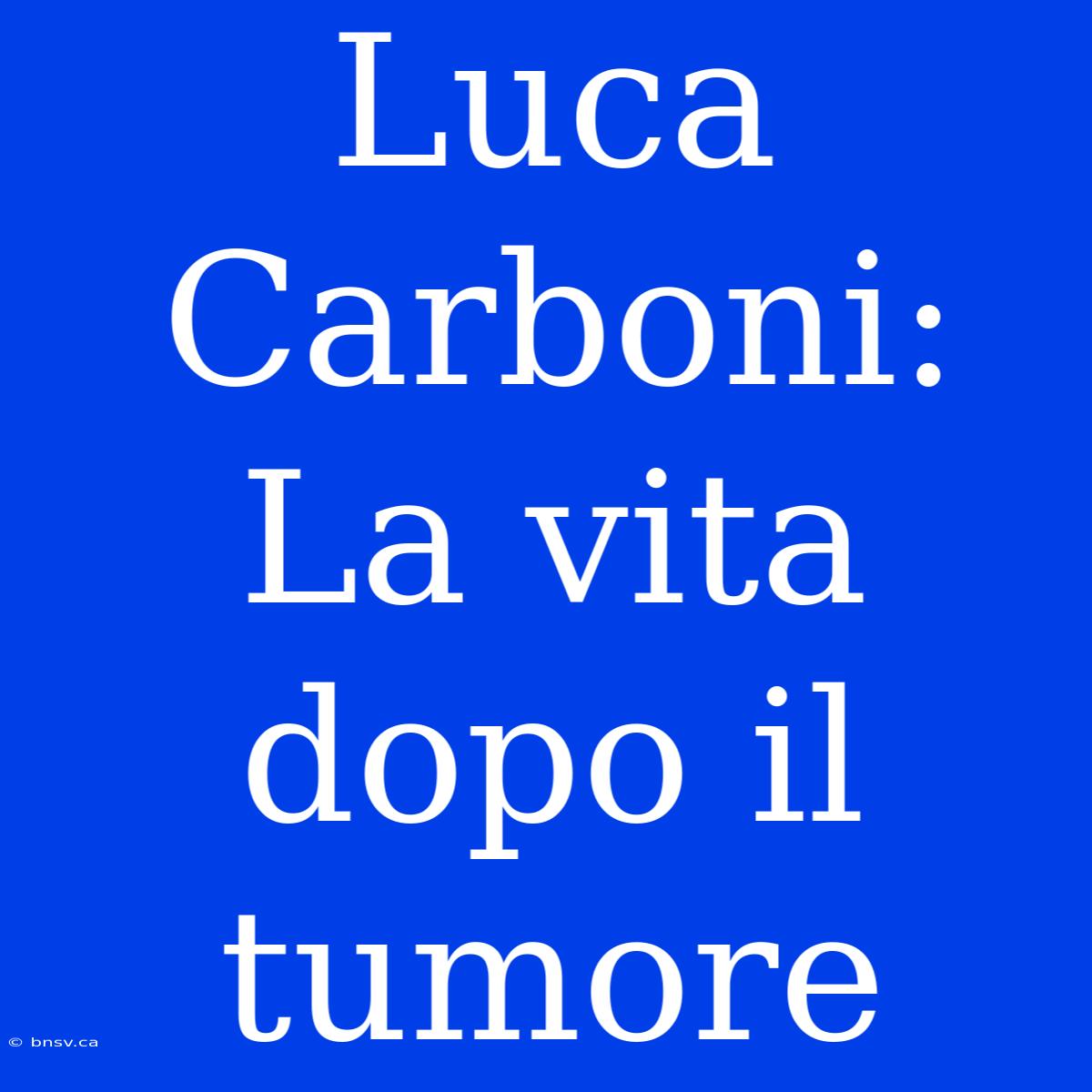 Luca Carboni: La Vita Dopo Il Tumore