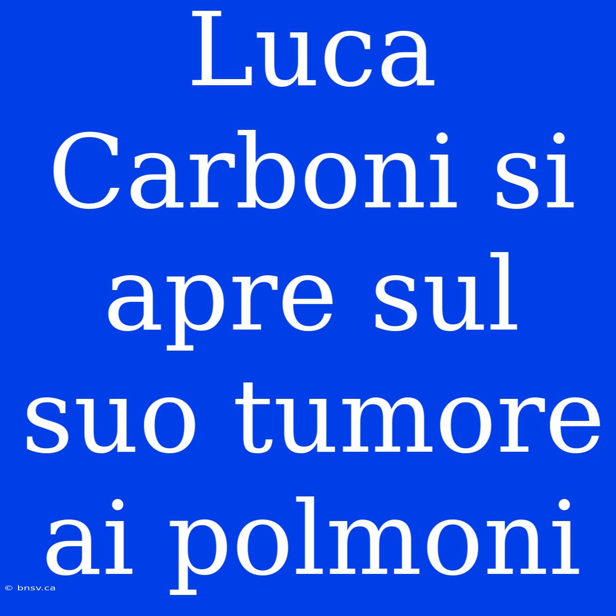 Luca Carboni Si Apre Sul Suo Tumore Ai Polmoni