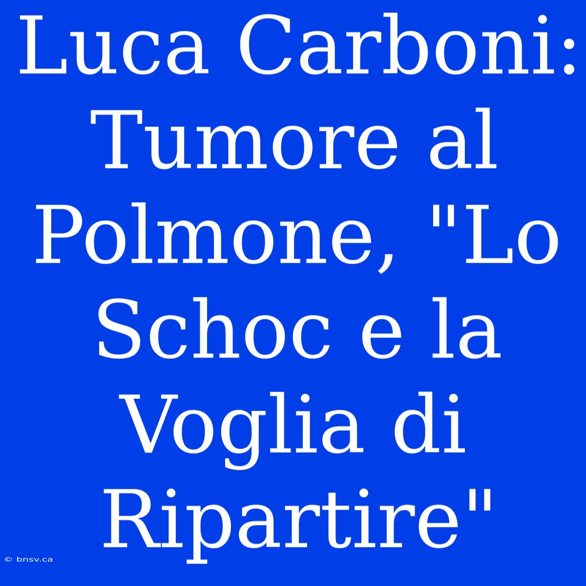 Luca Carboni: Tumore Al Polmone, 