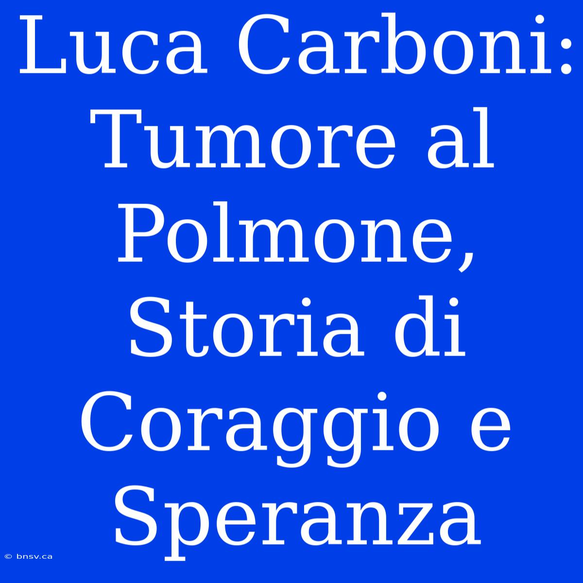 Luca Carboni: Tumore Al Polmone, Storia Di Coraggio E Speranza