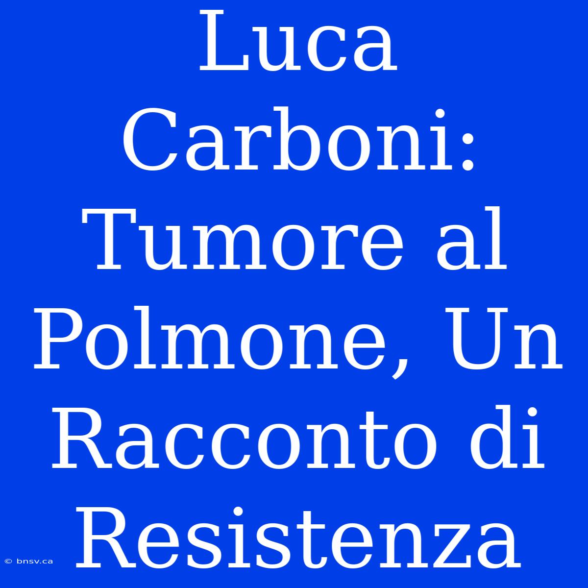 Luca Carboni: Tumore Al Polmone, Un Racconto Di Resistenza