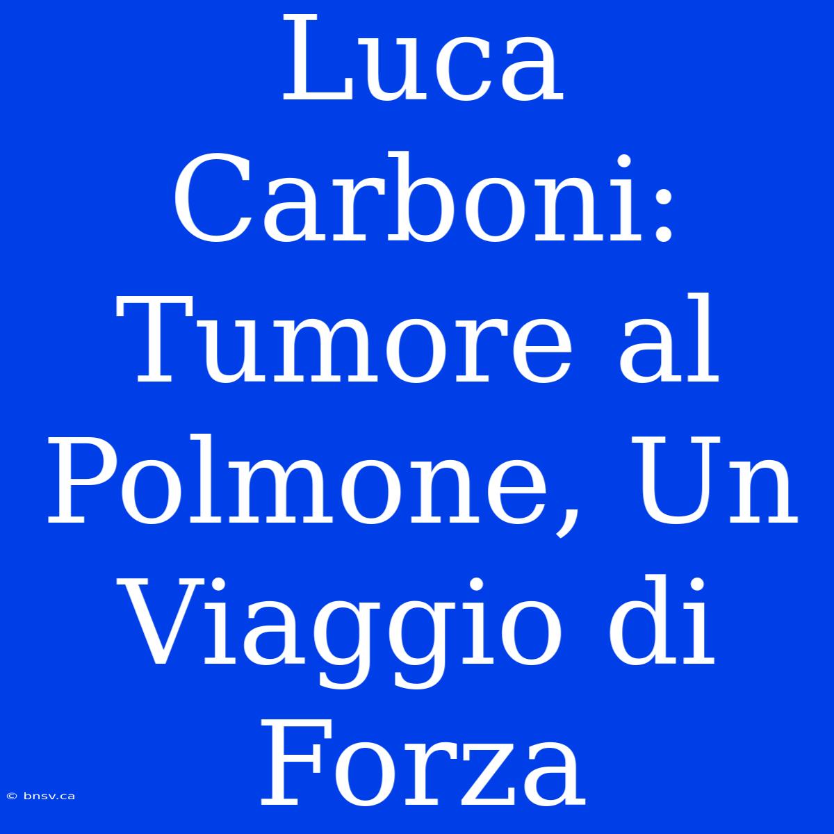 Luca Carboni:  Tumore Al Polmone, Un Viaggio Di Forza