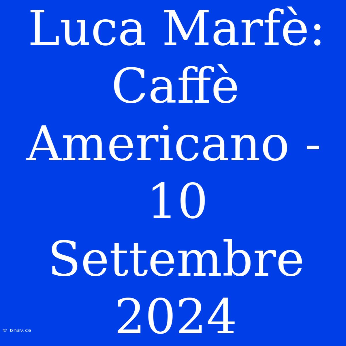 Luca Marfè: Caffè Americano - 10 Settembre 2024