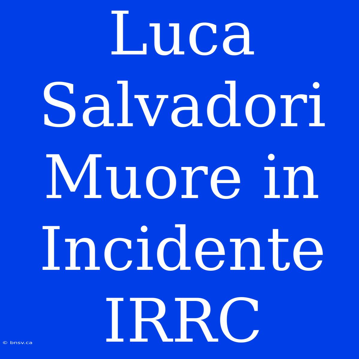 Luca Salvadori Muore In Incidente IRRC