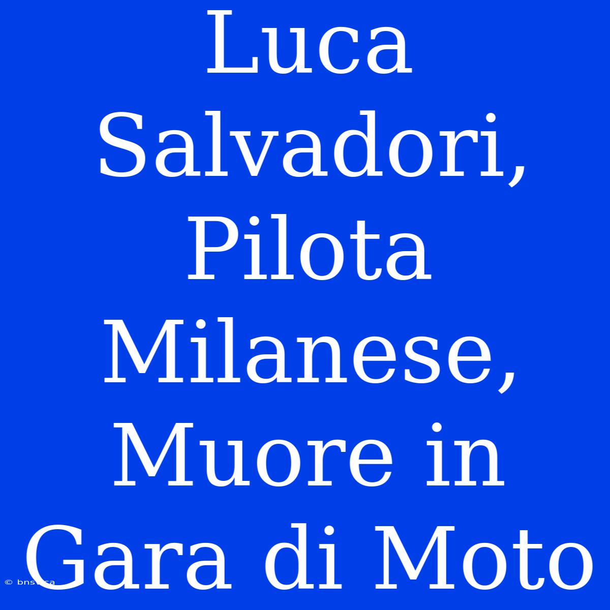 Luca Salvadori, Pilota Milanese, Muore In Gara Di Moto