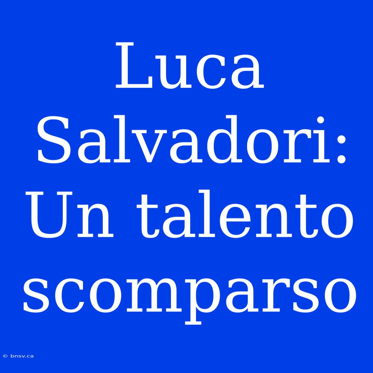 Luca Salvadori: Un Talento Scomparso