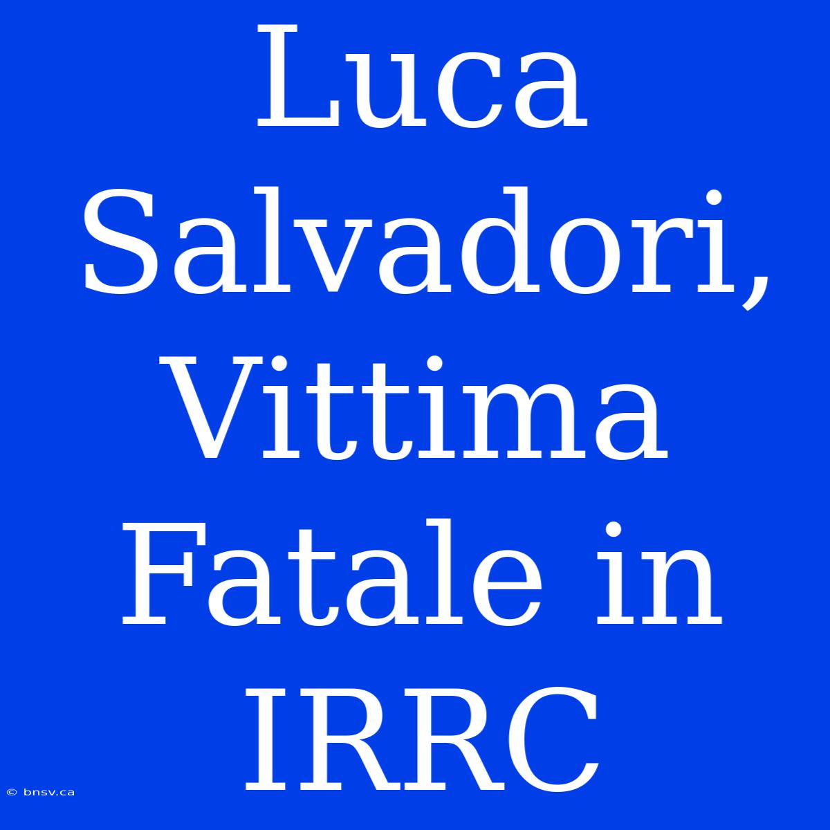 Luca Salvadori, Vittima Fatale In IRRC