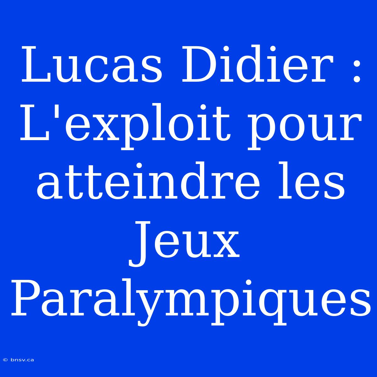 Lucas Didier : L'exploit Pour Atteindre Les Jeux Paralympiques