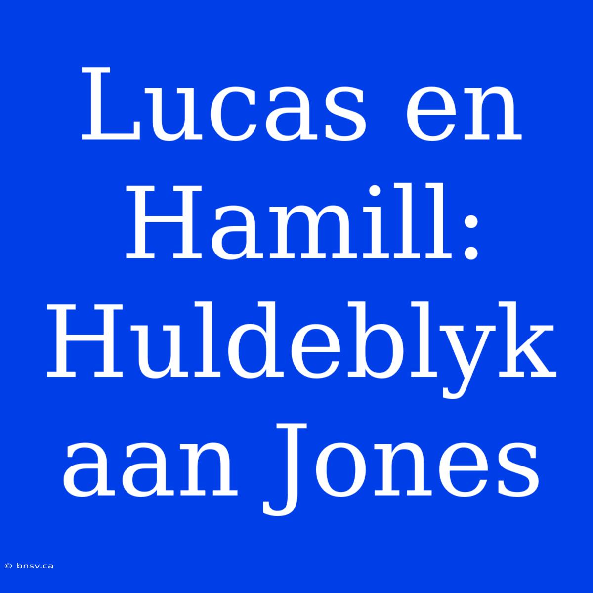 Lucas En Hamill: Huldeblyk Aan Jones