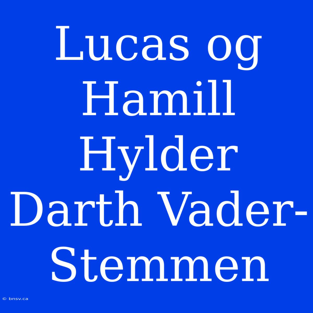 Lucas Og Hamill Hylder Darth Vader-Stemmen