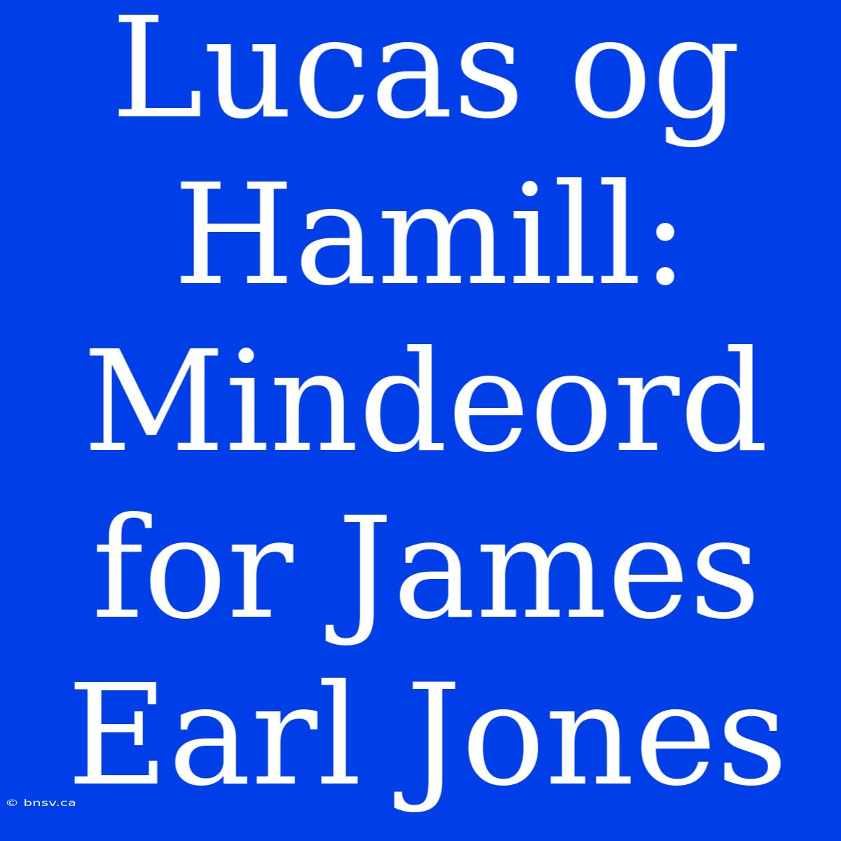 Lucas Og Hamill: Mindeord For James Earl Jones