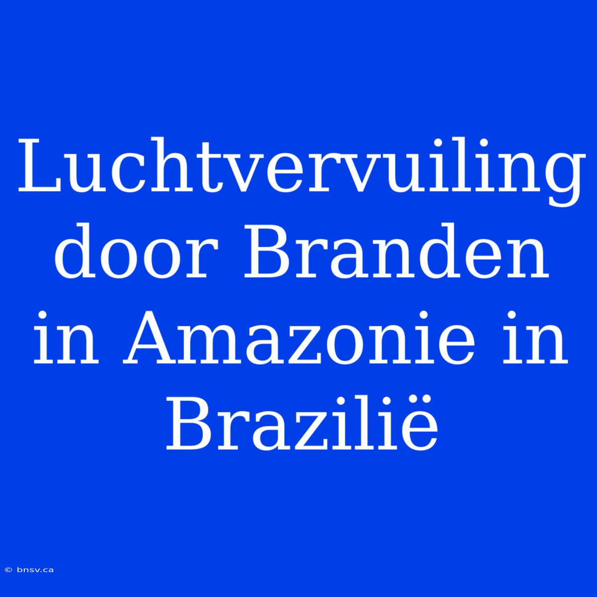 Luchtvervuiling Door Branden In Amazonie In Brazilië