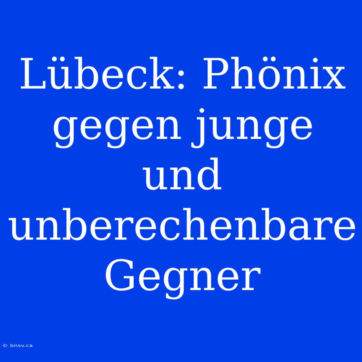 Lübeck: Phönix Gegen Junge Und Unberechenbare Gegner