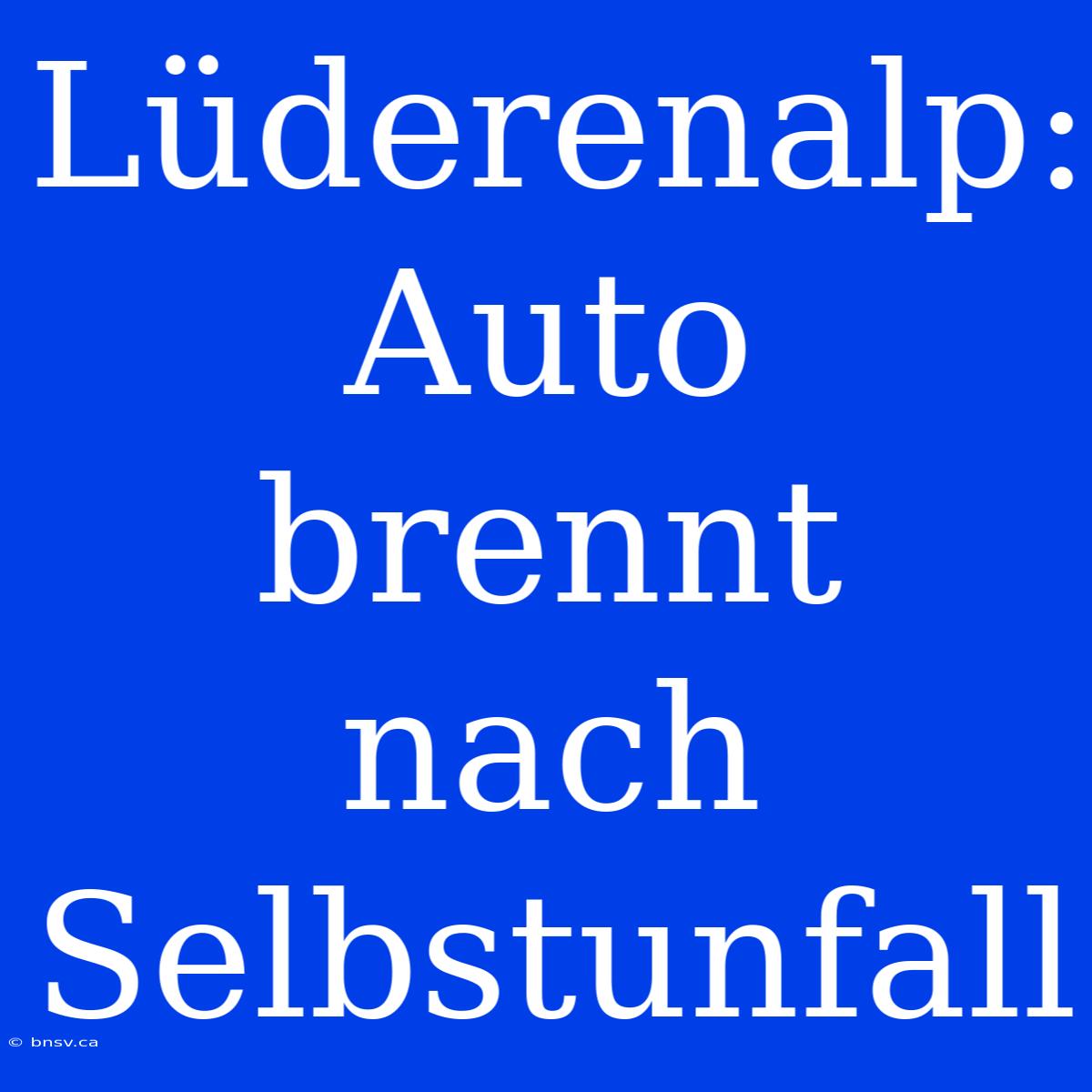 Lüderenalp: Auto Brennt Nach Selbstunfall