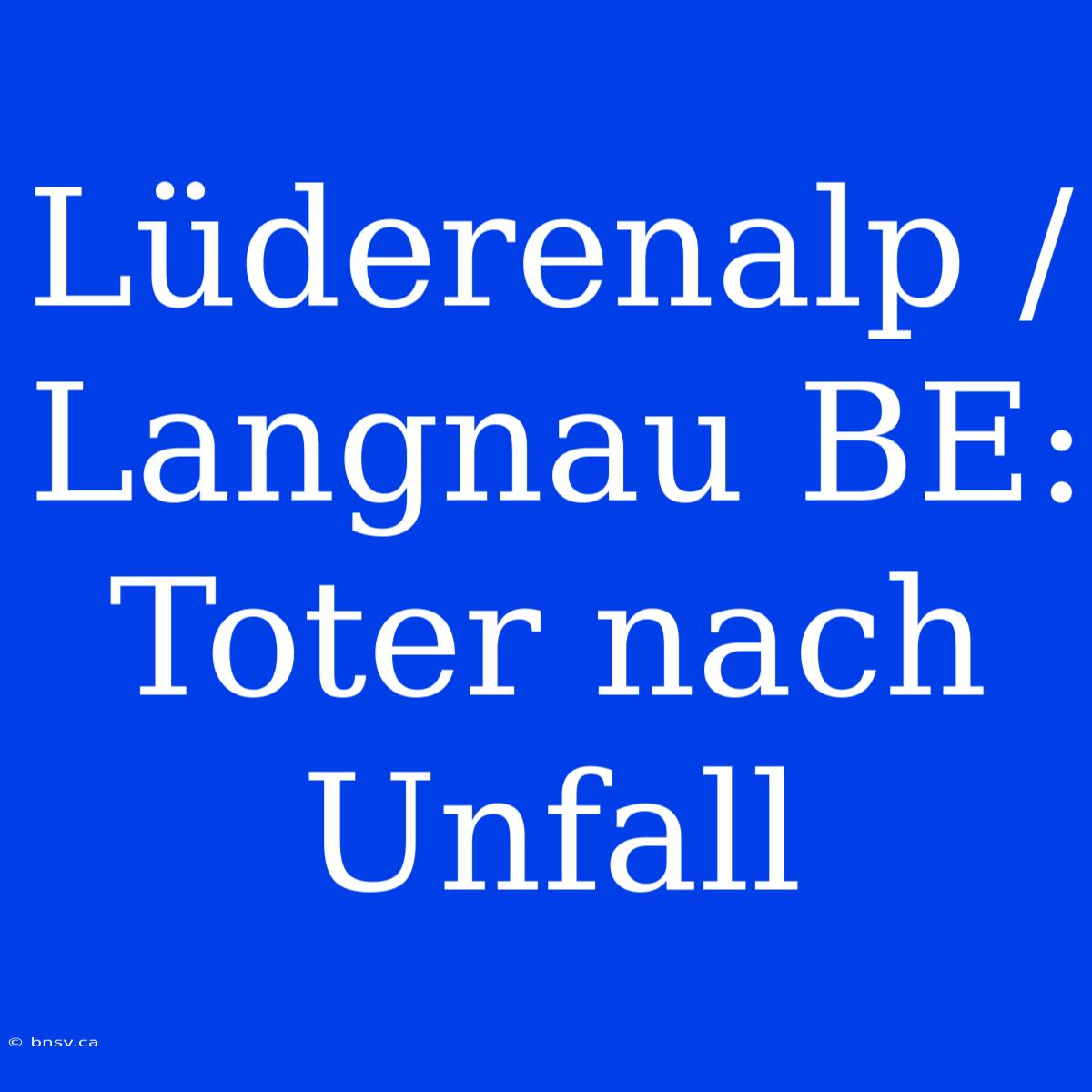 Lüderenalp / Langnau BE: Toter Nach Unfall