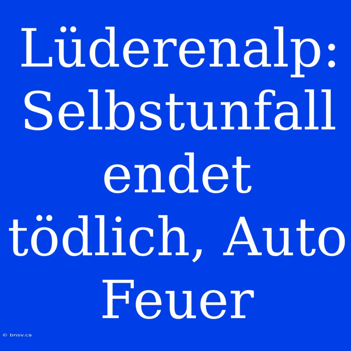 Lüderenalp: Selbstunfall Endet Tödlich, Auto Feuer