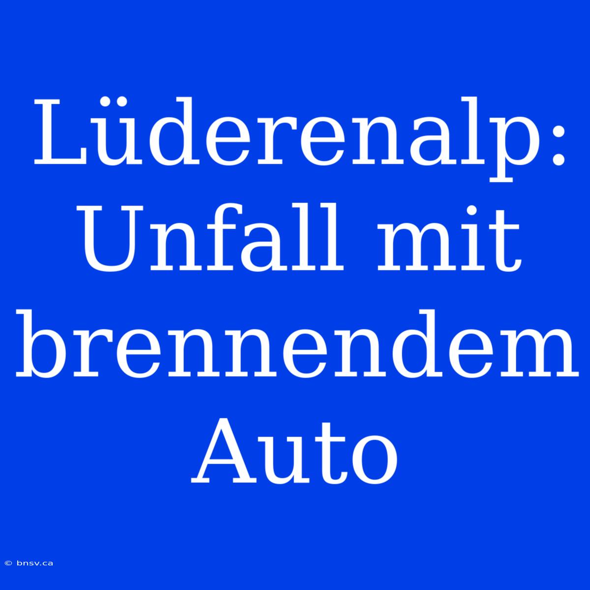 Lüderenalp: Unfall Mit Brennendem Auto