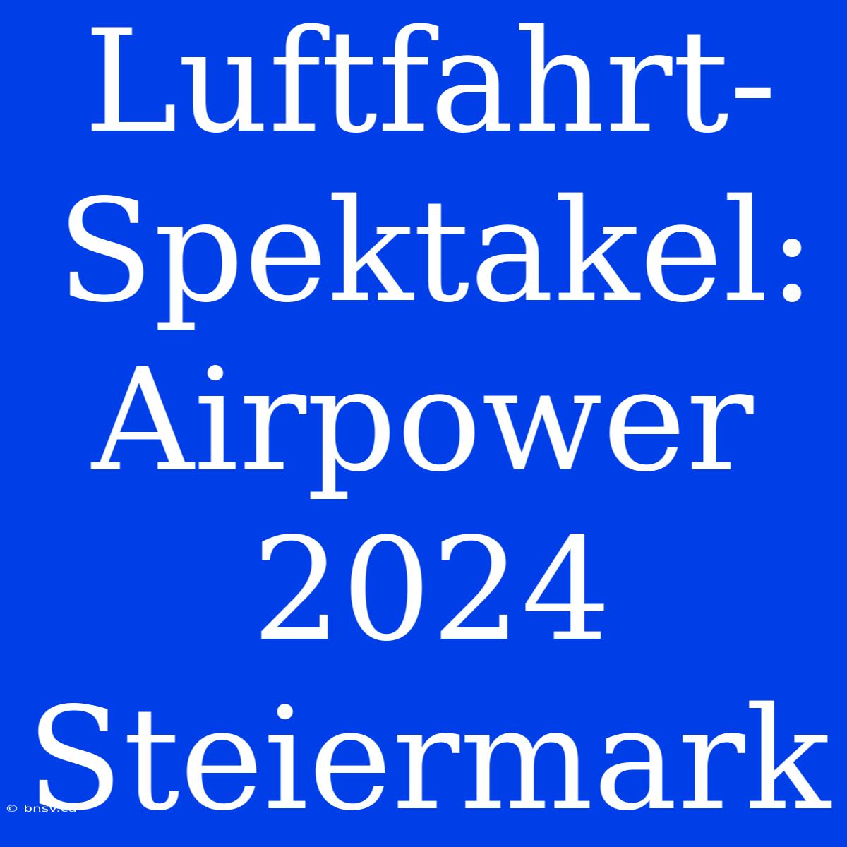 Luftfahrt-Spektakel: Airpower 2024 Steiermark