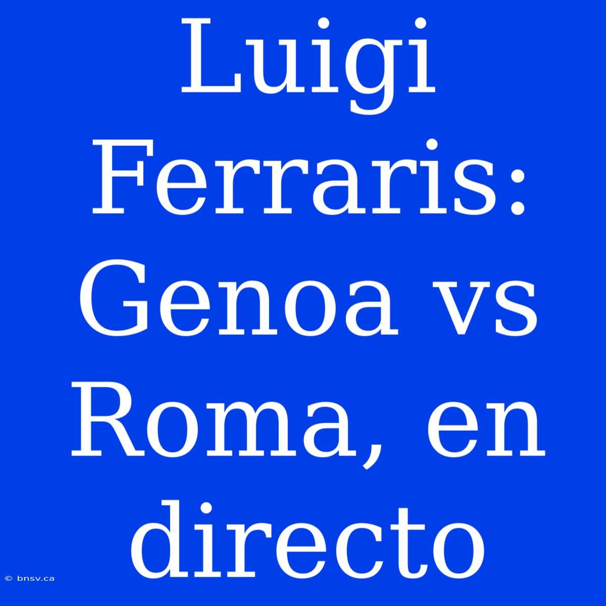 Luigi Ferraris: Genoa Vs Roma, En Directo