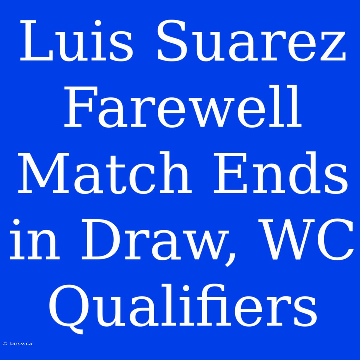 Luis Suarez Farewell Match Ends In Draw, WC Qualifiers