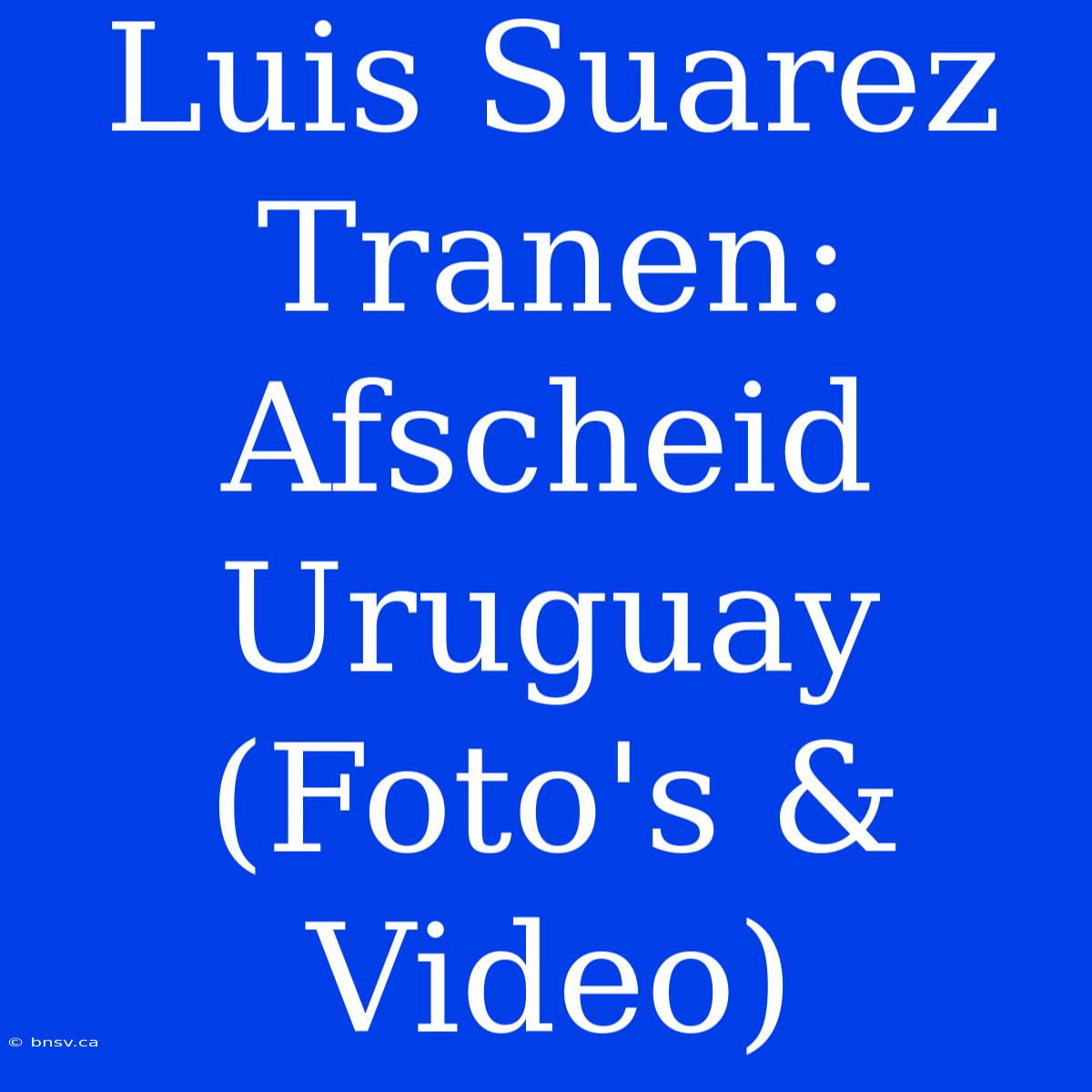 Luis Suarez Tranen: Afscheid Uruguay (Foto's & Video)