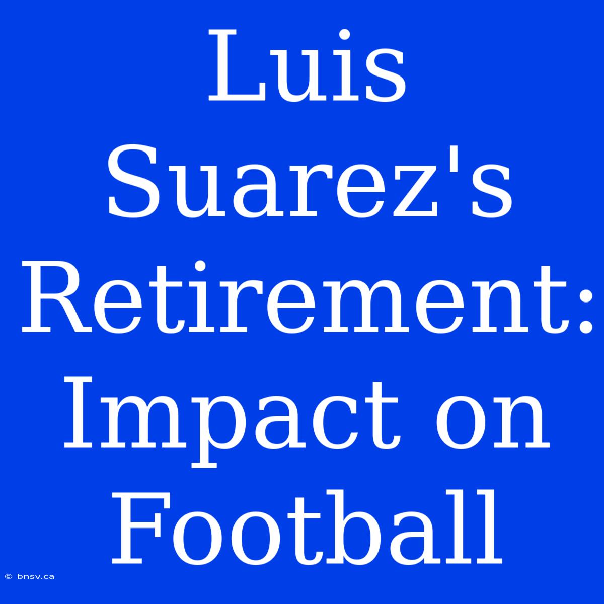 Luis Suarez's Retirement: Impact On Football