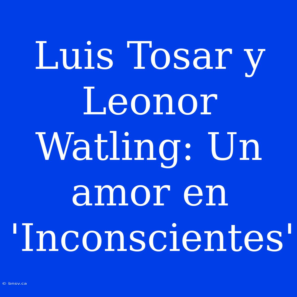 Luis Tosar Y Leonor Watling: Un Amor En 'Inconscientes'