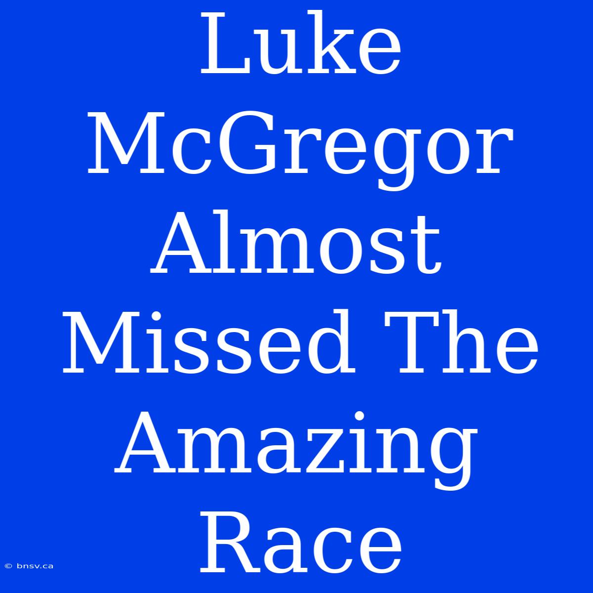 Luke McGregor Almost Missed The Amazing Race