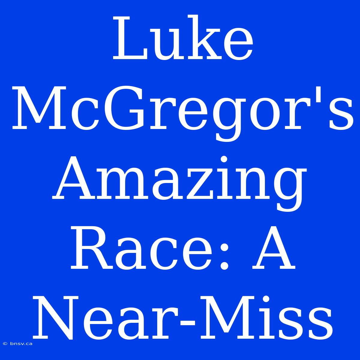 Luke McGregor's Amazing Race: A Near-Miss