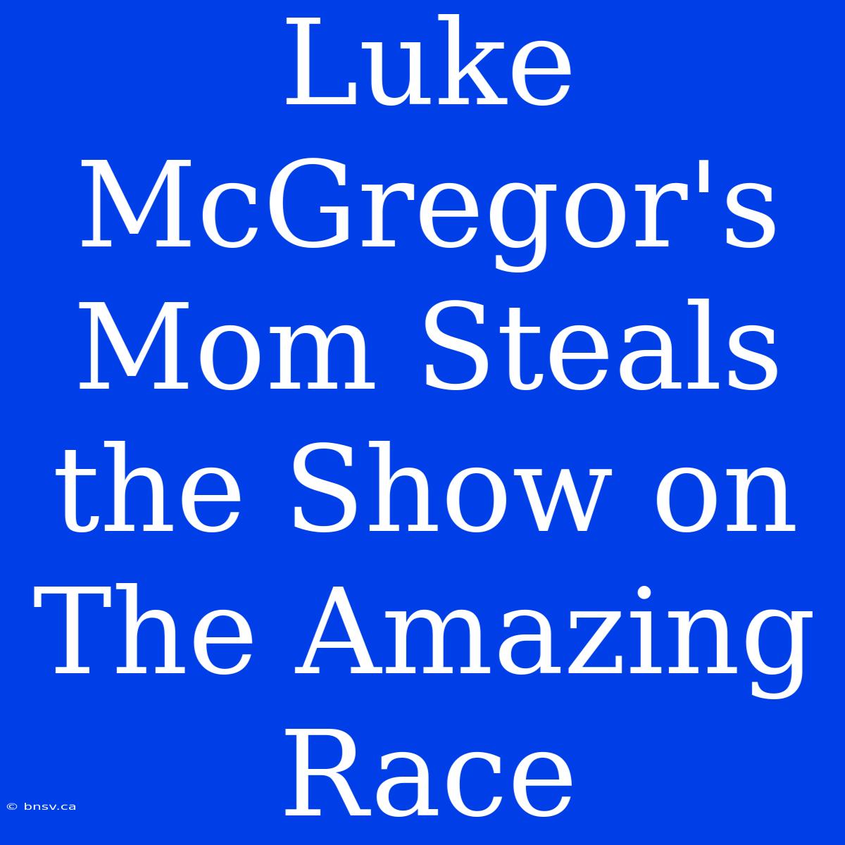 Luke McGregor's Mom Steals The Show On The Amazing Race