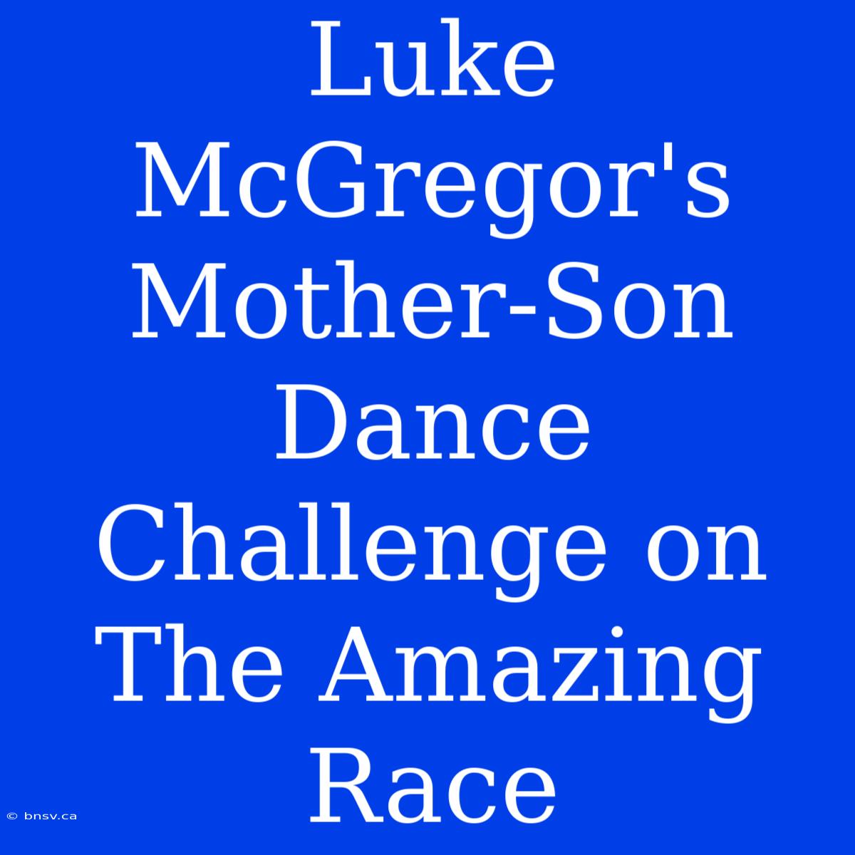 Luke McGregor's Mother-Son Dance Challenge On The Amazing Race