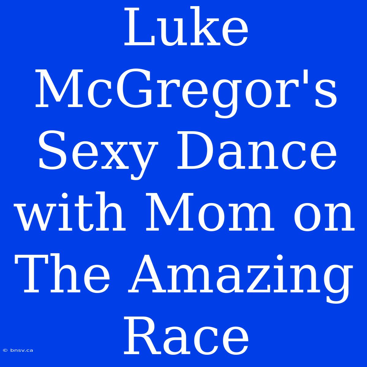 Luke McGregor's Sexy Dance With Mom On The Amazing Race