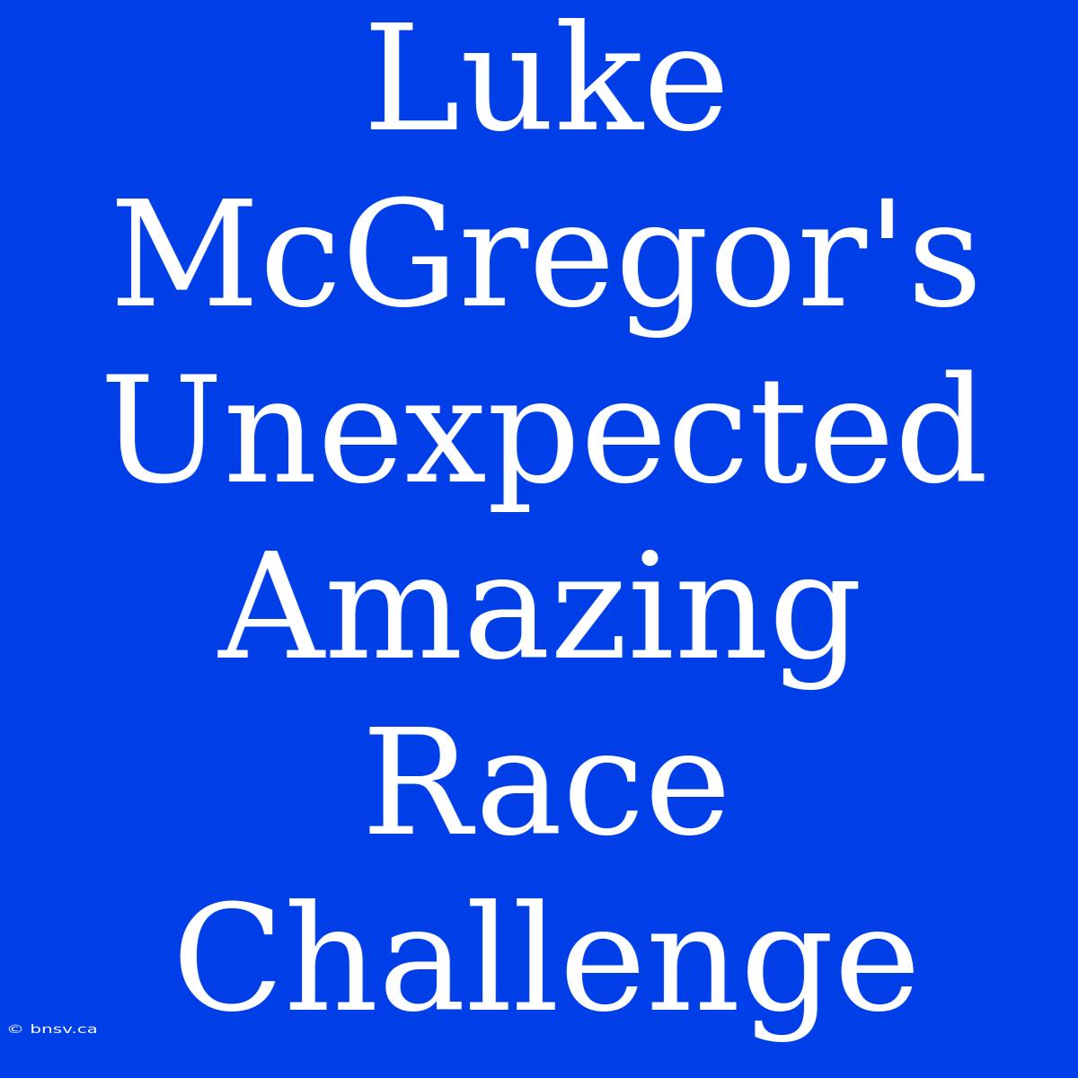 Luke McGregor's Unexpected Amazing Race Challenge