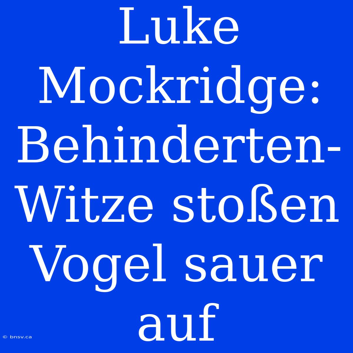 Luke Mockridge: Behinderten-Witze Stoßen Vogel Sauer Auf