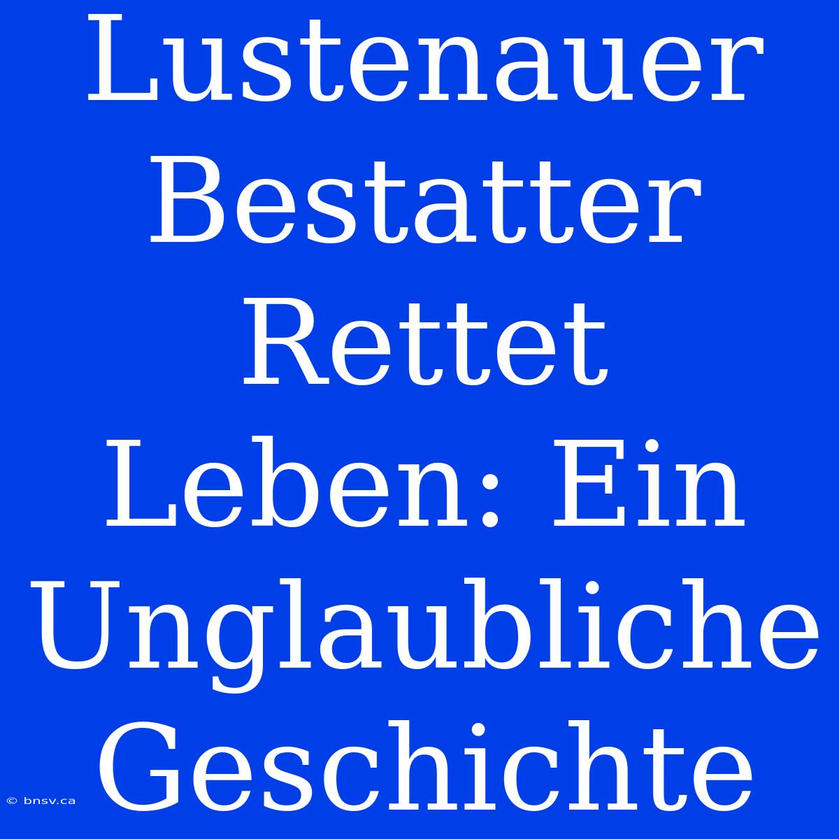 Lustenauer Bestatter Rettet Leben: Ein Unglaubliche Geschichte