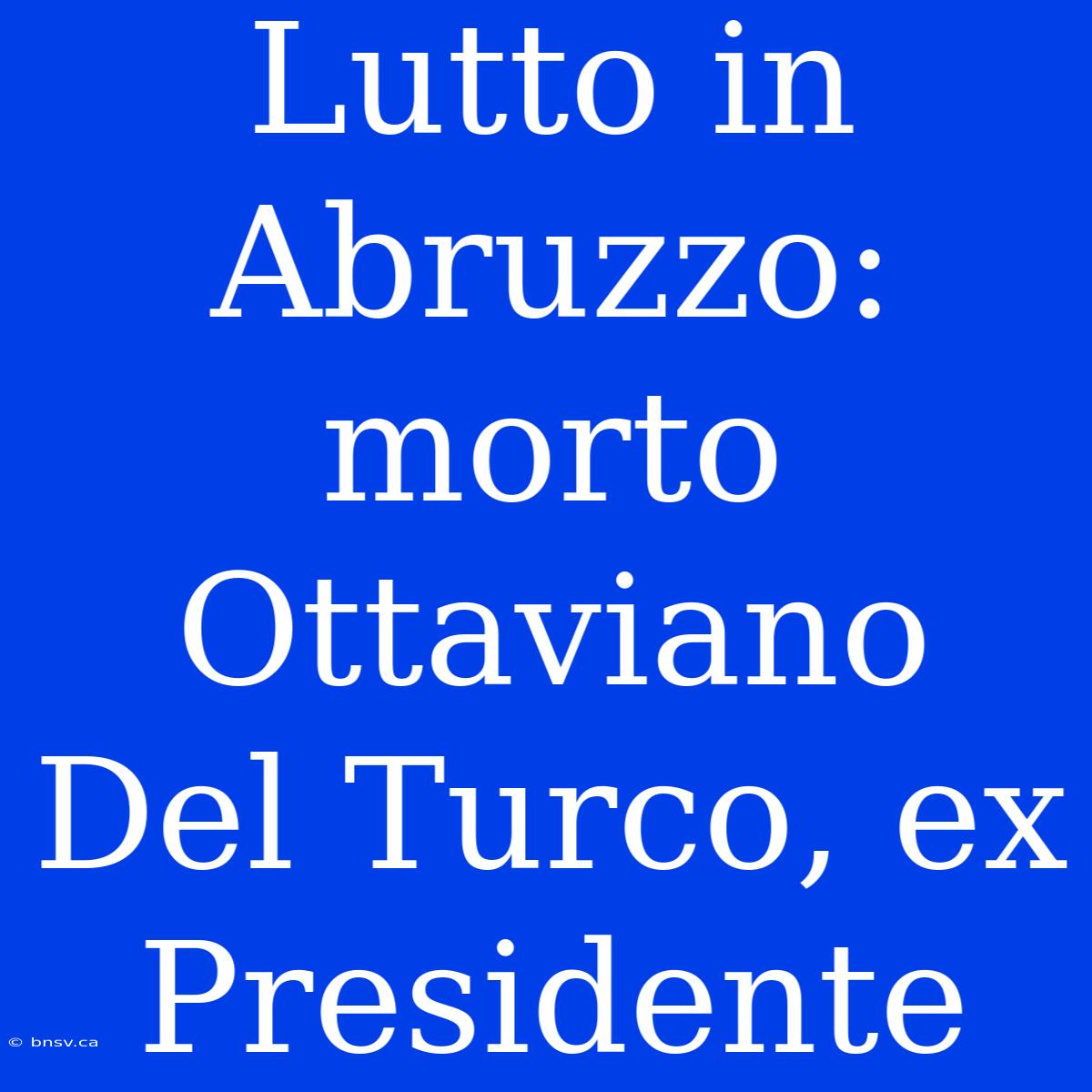 Lutto In Abruzzo: Morto Ottaviano Del Turco, Ex Presidente