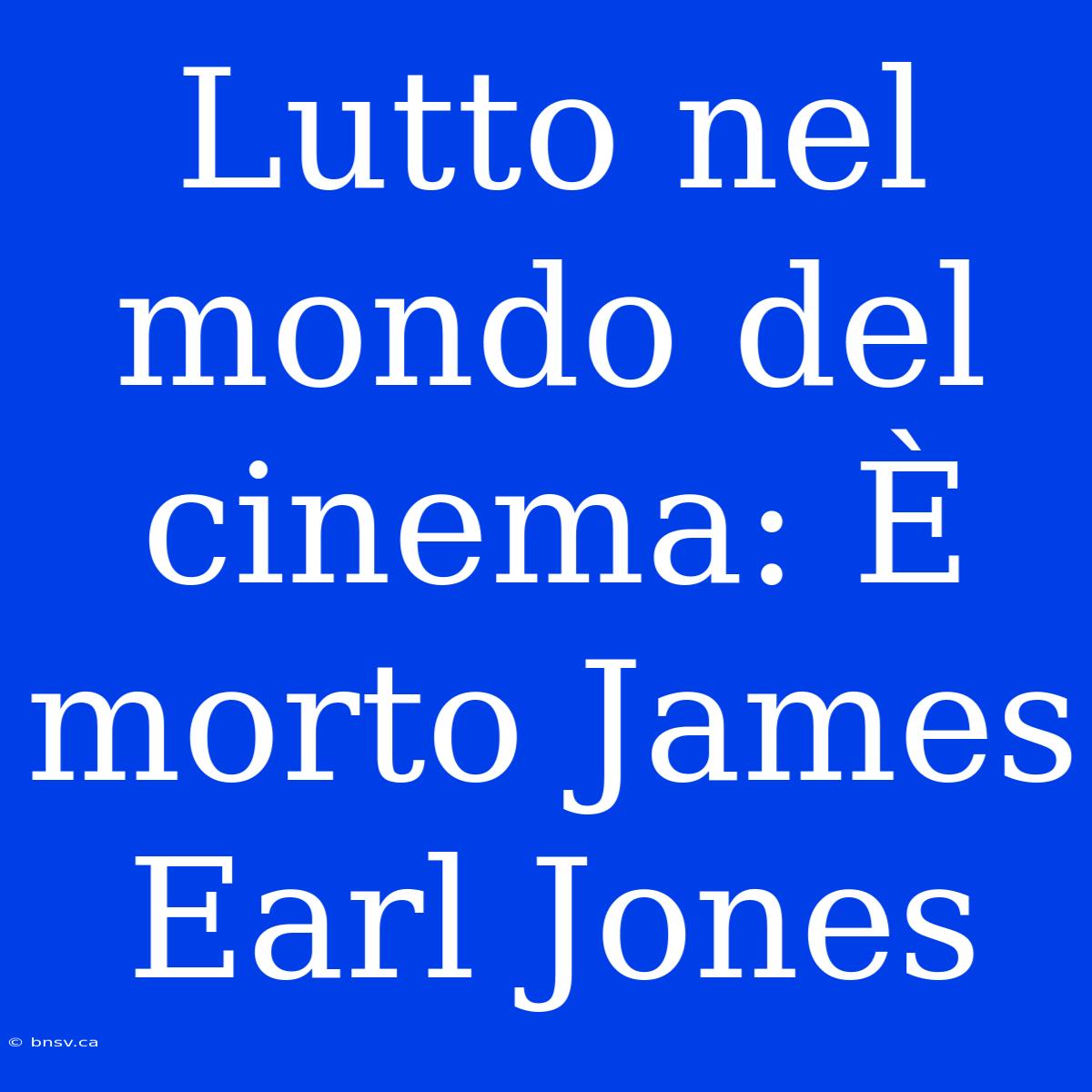 Lutto Nel Mondo Del Cinema: È Morto James Earl Jones