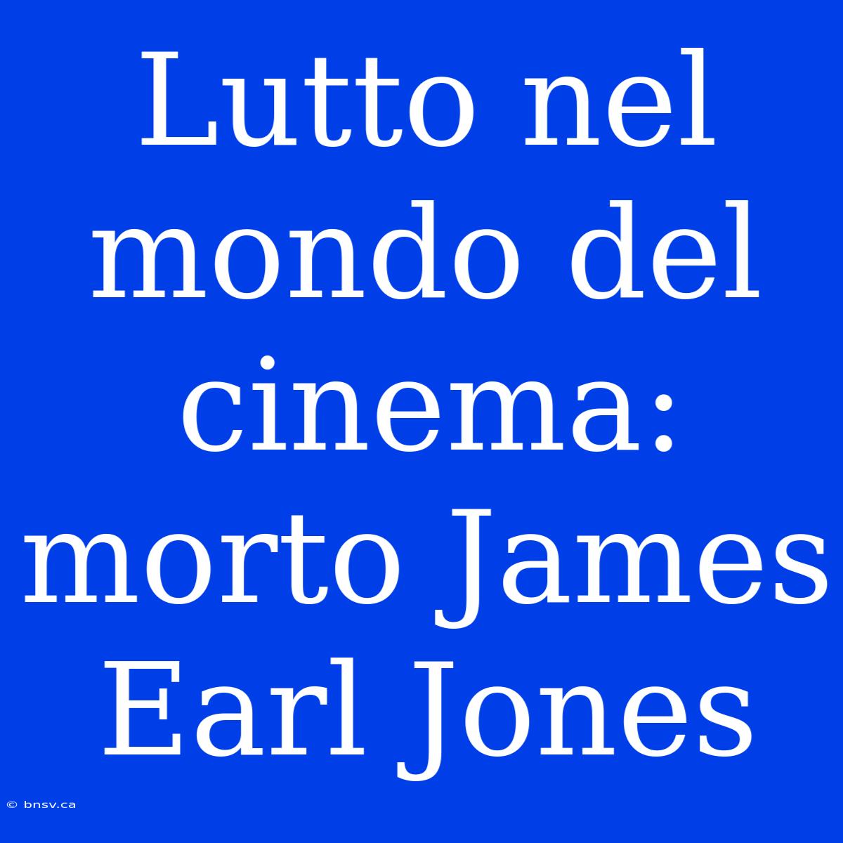 Lutto Nel Mondo Del Cinema: Morto James Earl Jones