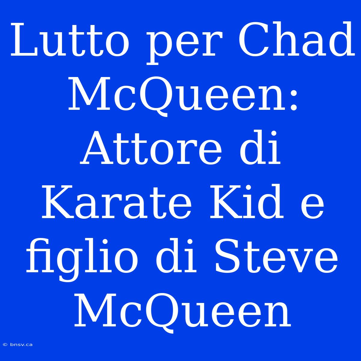 Lutto Per Chad McQueen: Attore Di Karate Kid E Figlio Di Steve McQueen