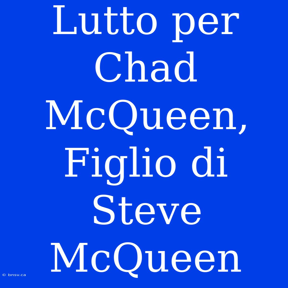 Lutto Per Chad McQueen, Figlio Di Steve McQueen