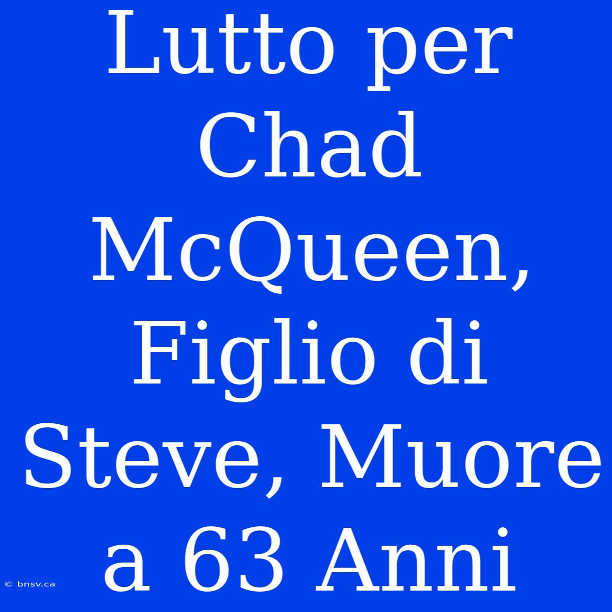 Lutto Per Chad McQueen, Figlio Di Steve, Muore A 63 Anni