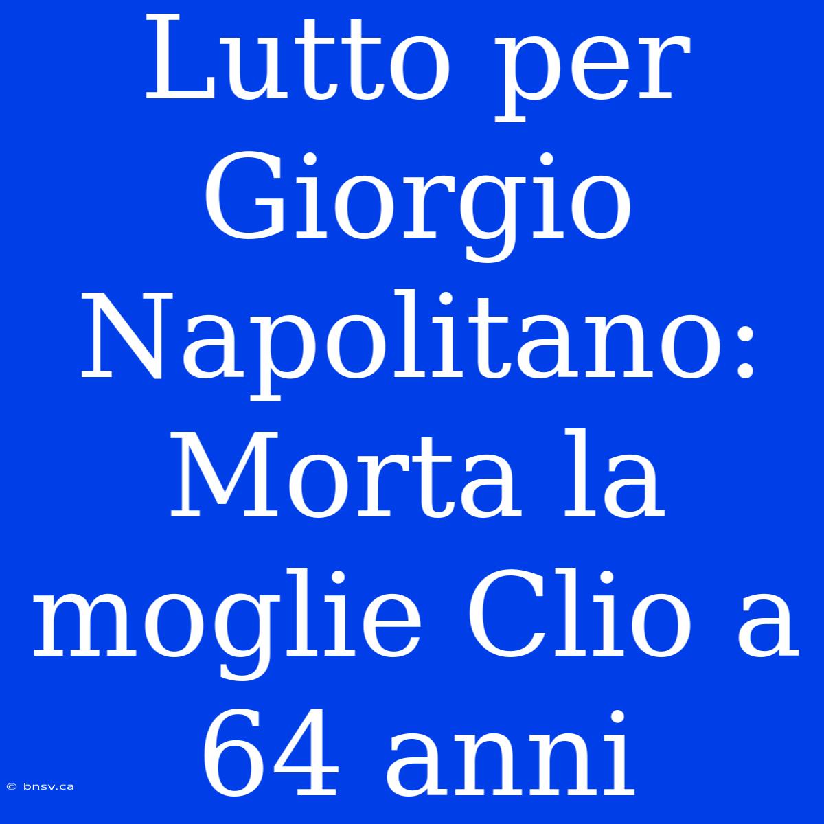 Lutto Per Giorgio Napolitano: Morta La Moglie Clio A 64 Anni