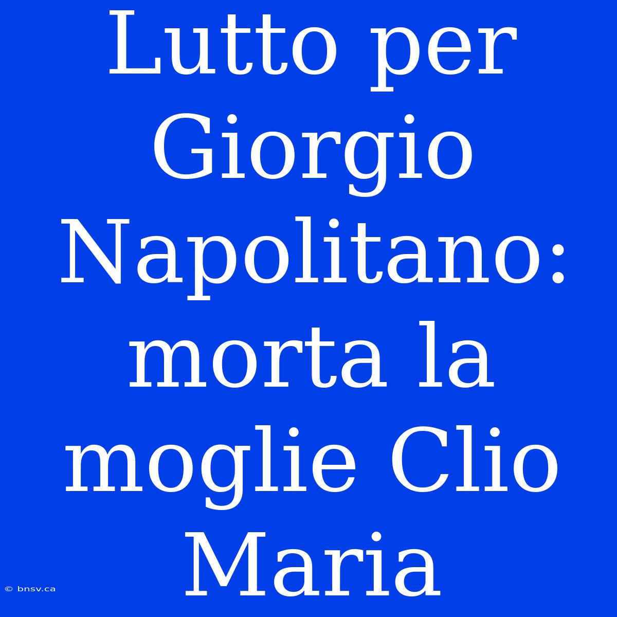 Lutto Per Giorgio Napolitano: Morta La Moglie Clio Maria