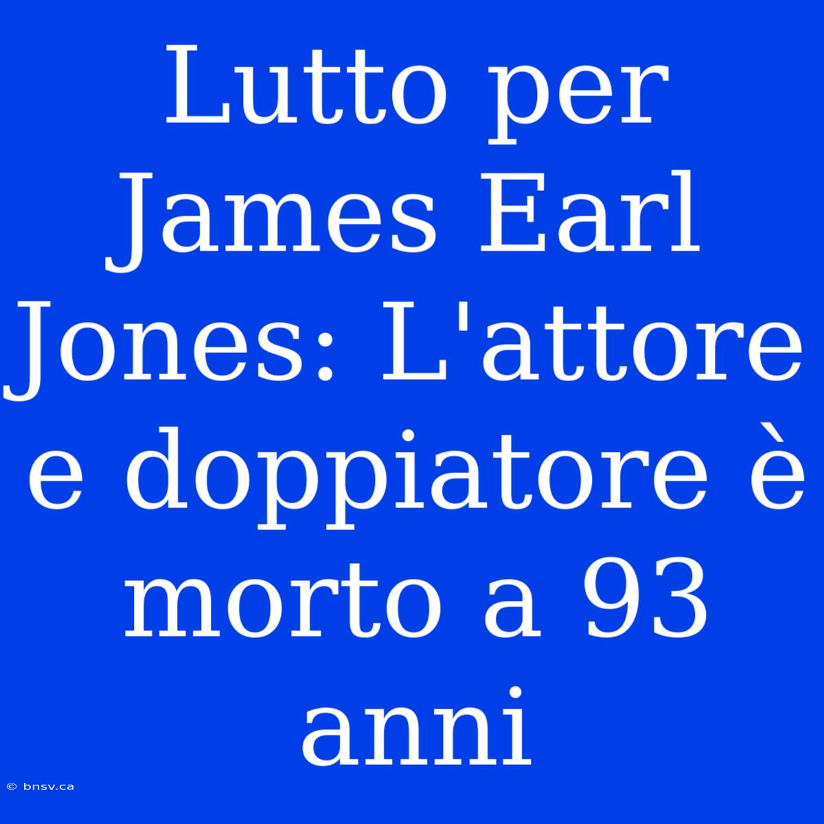 Lutto Per James Earl Jones: L'attore E Doppiatore È Morto A 93 Anni